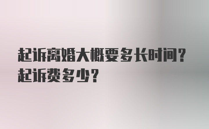 起诉离婚大概要多长时间？起诉费多少？