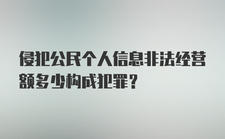 侵犯公民个人信息非法经营额多少构成犯罪?