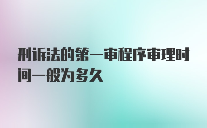 刑诉法的第一审程序审理时间一般为多久