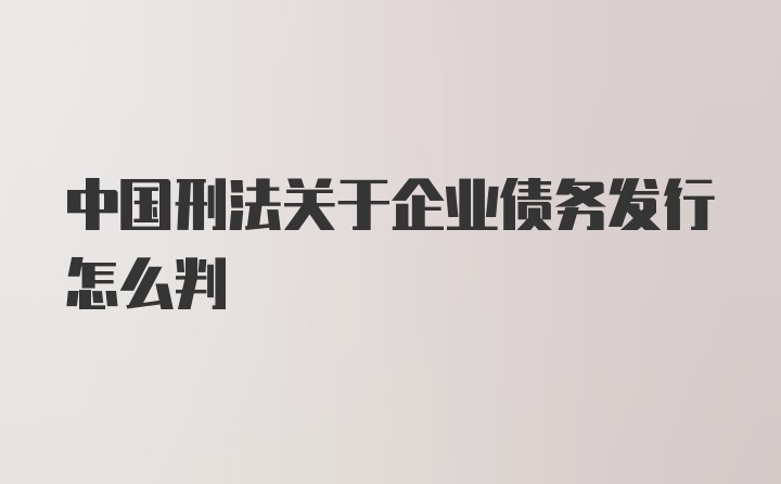 中国刑法关于企业债务发行怎么判