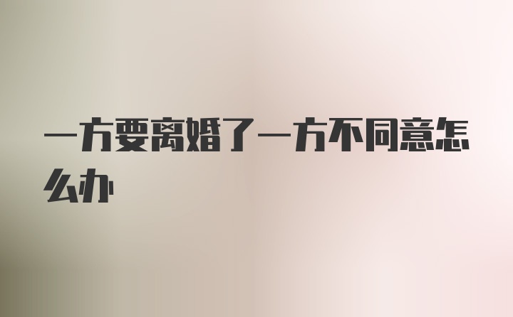 一方要离婚了一方不同意怎么办