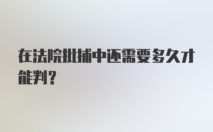 在法院批捕中还需要多久才能判？