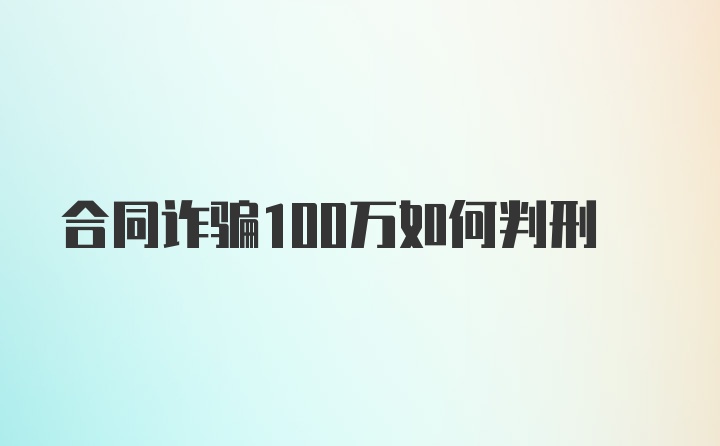 合同诈骗100万如何判刑