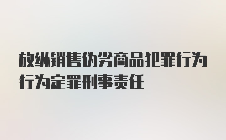 放纵销售伪劣商品犯罪行为行为定罪刑事责任