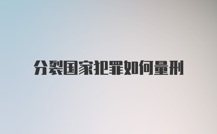 分裂国家犯罪如何量刑