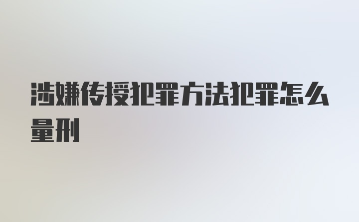 涉嫌传授犯罪方法犯罪怎么量刑