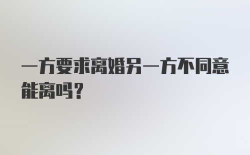 一方要求离婚另一方不同意能离吗?