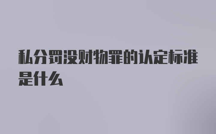 私分罚没财物罪的认定标准是什么