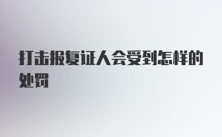 打击报复证人会受到怎样的处罚