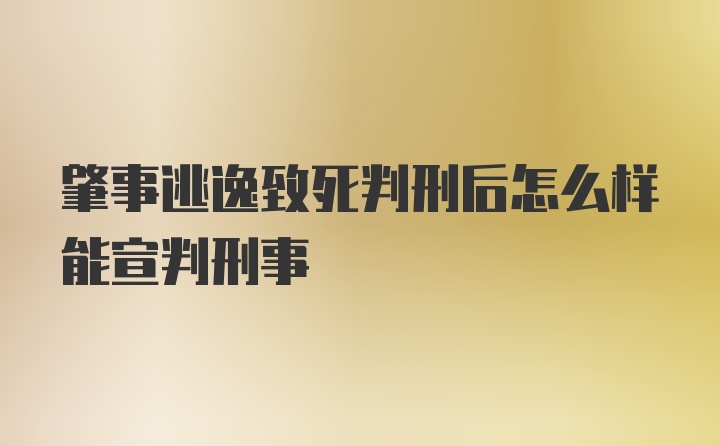 肇事逃逸致死判刑后怎么样能宣判刑事