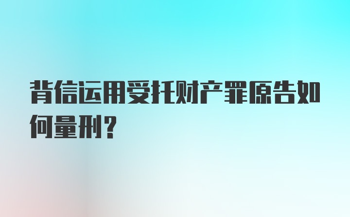 背信运用受托财产罪原告如何量刑？