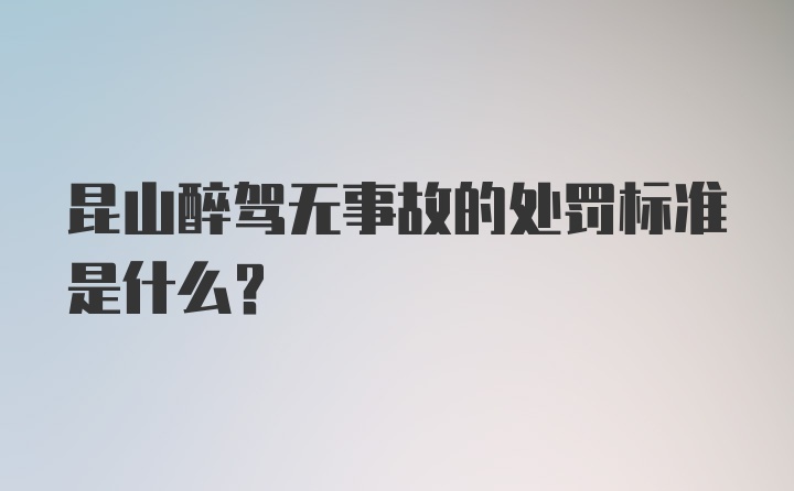 昆山醉驾无事故的处罚标准是什么？