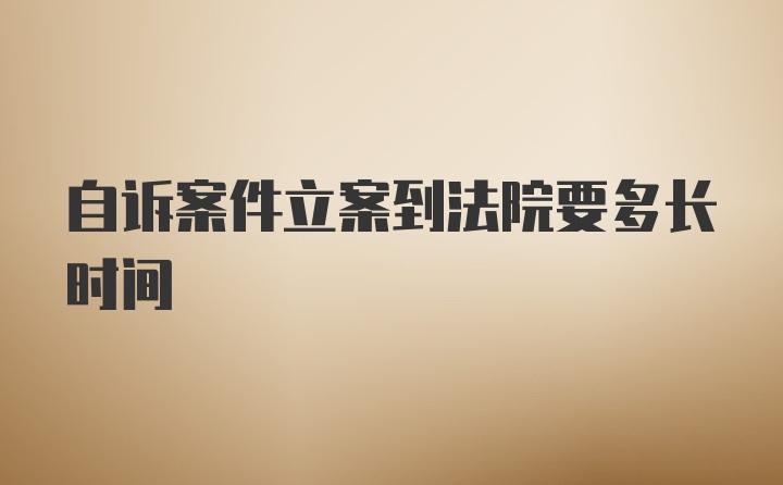 自诉案件立案到法院要多长时间