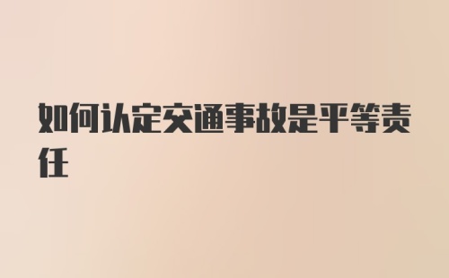 如何认定交通事故是平等责任