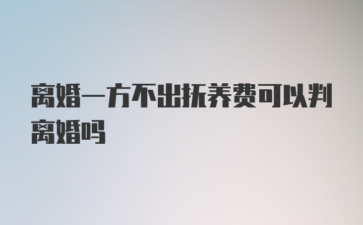 离婚一方不出抚养费可以判离婚吗