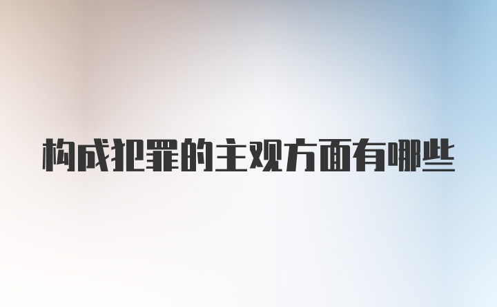 构成犯罪的主观方面有哪些