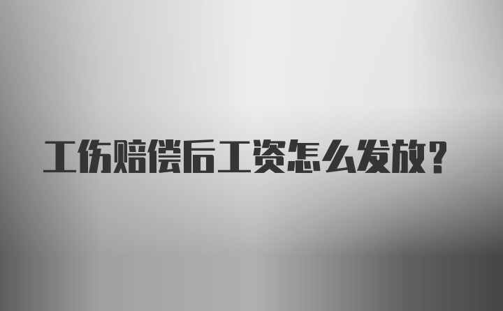 工伤赔偿后工资怎么发放？