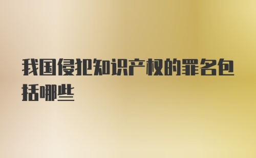 我国侵犯知识产权的罪名包括哪些