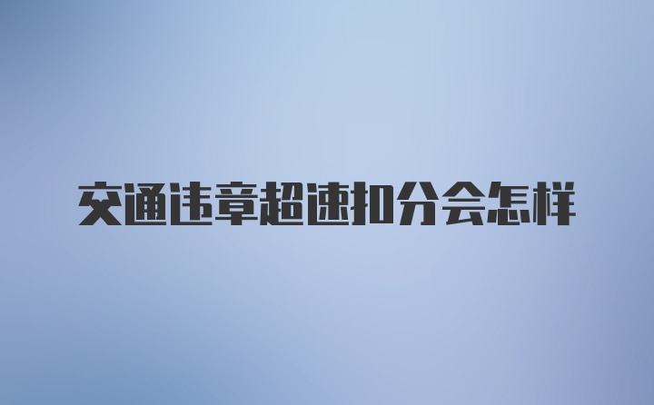 交通违章超速扣分会怎样