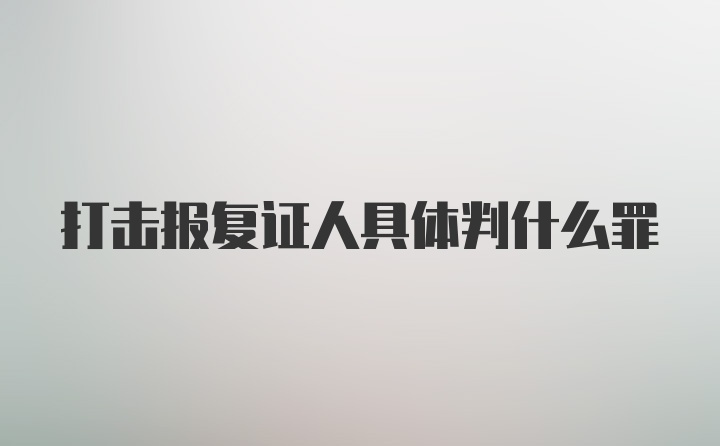 打击报复证人具体判什么罪