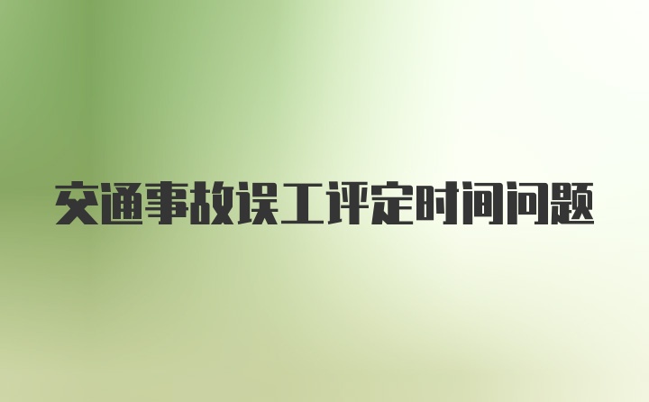 交通事故误工评定时间问题