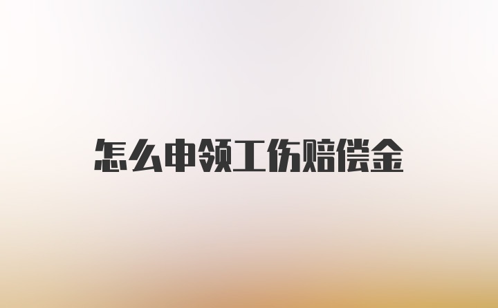 怎么申领工伤赔偿金