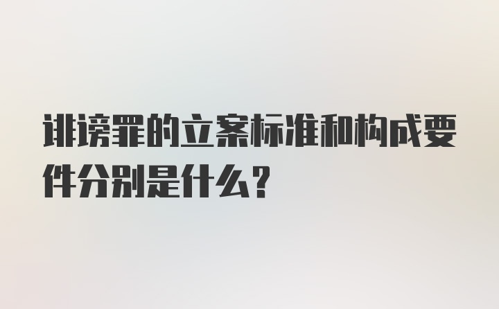 诽谤罪的立案标准和构成要件分别是什么?