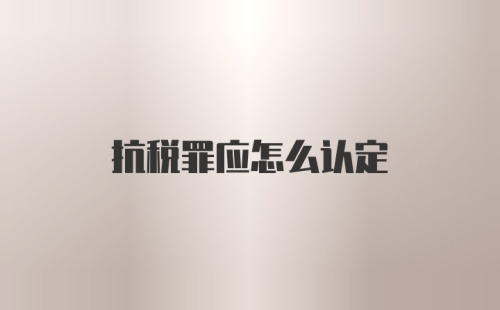 抗税罪应怎么认定