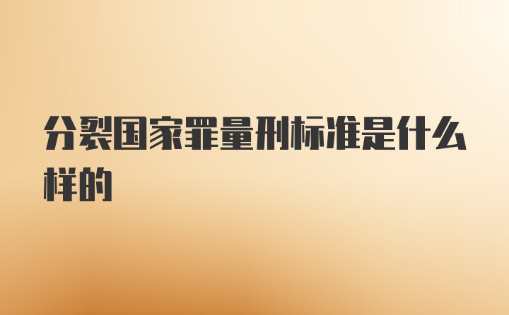 分裂国家罪量刑标准是什么样的