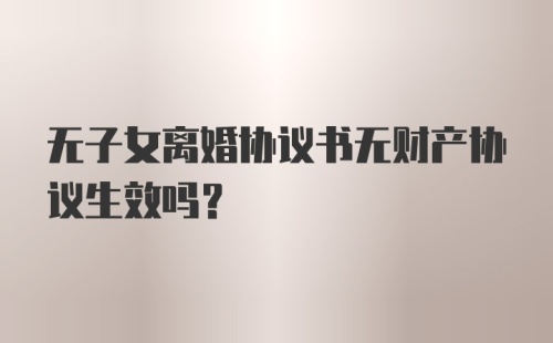 无子女离婚协议书无财产协议生效吗？