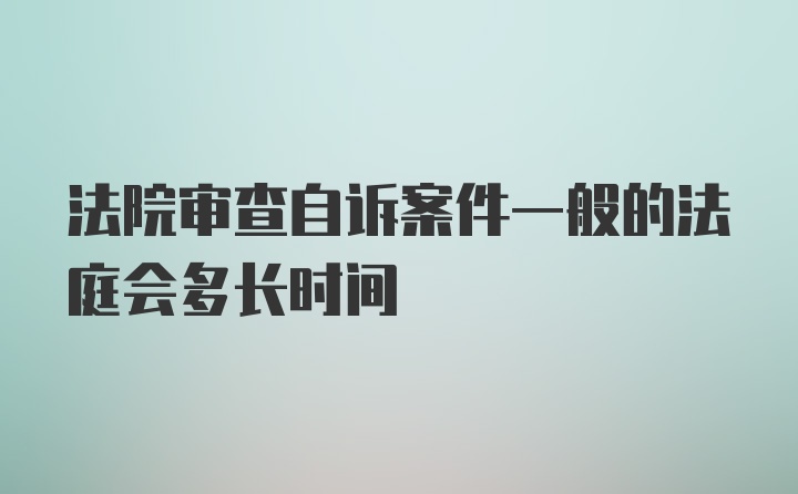 法院审查自诉案件一般的法庭会多长时间