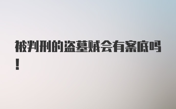 被判刑的盗墓贼会有案底吗!