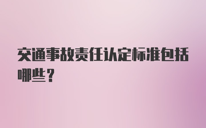 交通事故责任认定标准包括哪些？