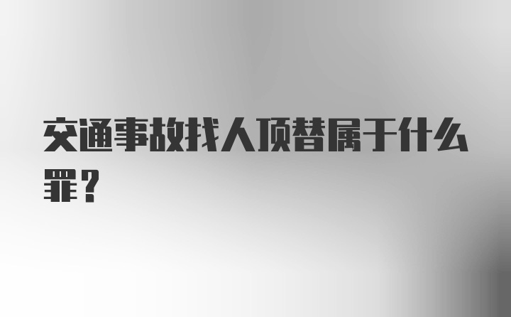 交通事故找人顶替属于什么罪？