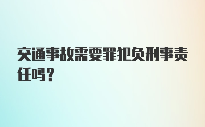 交通事故需要罪犯负刑事责任吗？