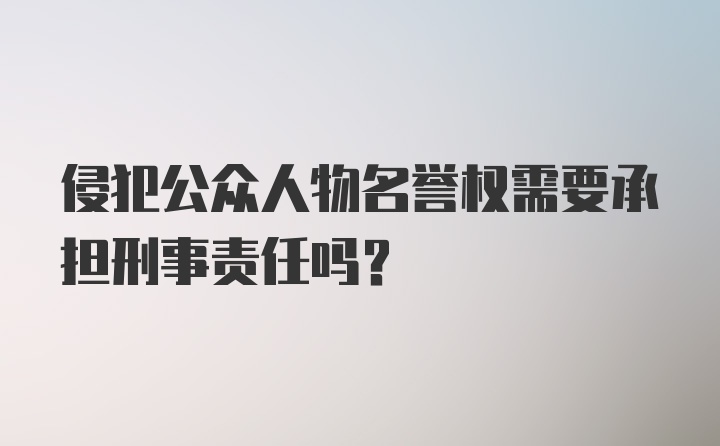 侵犯公众人物名誉权需要承担刑事责任吗？