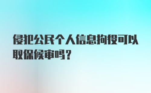 侵犯公民个人信息拘役可以取保候审吗?