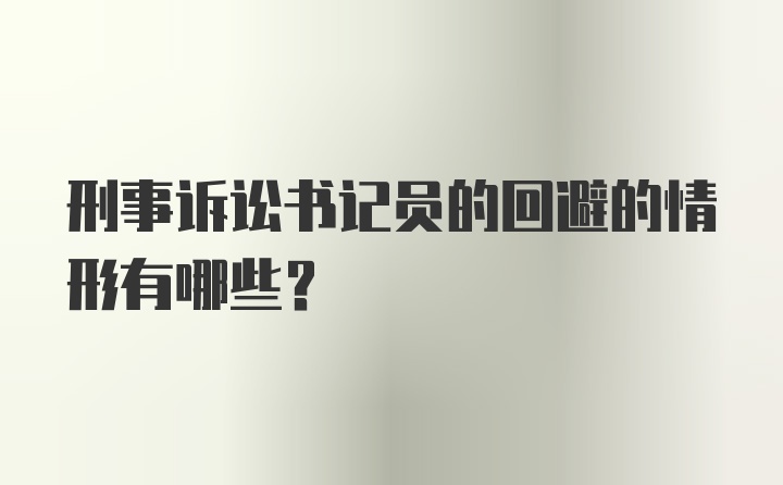 刑事诉讼书记员的回避的情形有哪些？