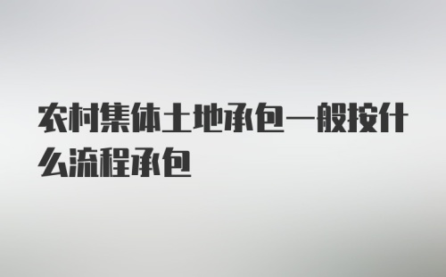 农村集体土地承包一般按什么流程承包