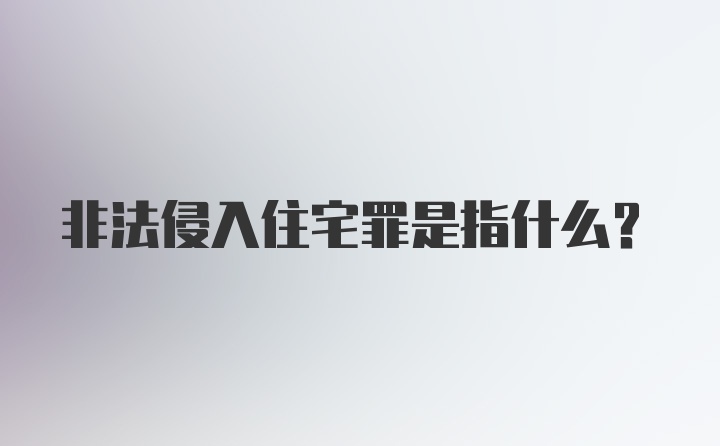 非法侵入住宅罪是指什么？