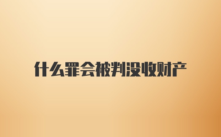 什么罪会被判没收财产