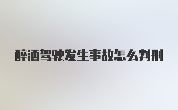 醉酒驾驶发生事故怎么判刑