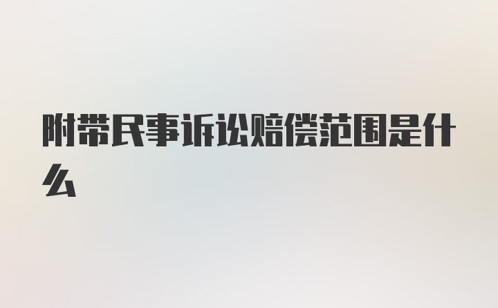 附带民事诉讼赔偿范围是什么