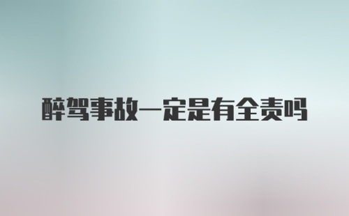 醉驾事故一定是有全责吗