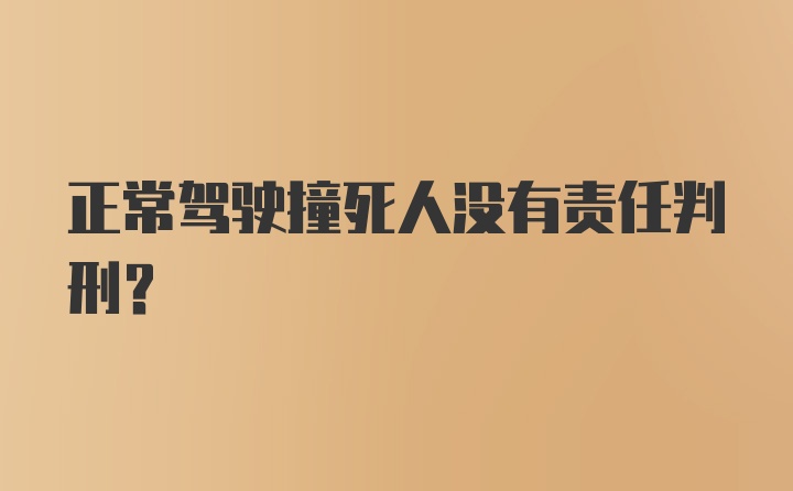 正常驾驶撞死人没有责任判刑？