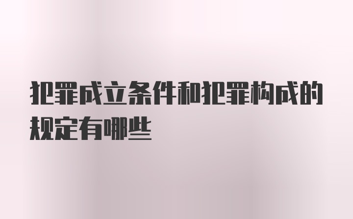 犯罪成立条件和犯罪构成的规定有哪些