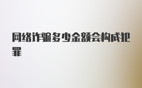 网络诈骗多少金额会构成犯罪