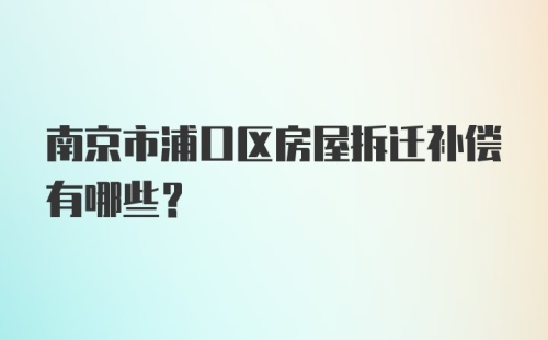 南京市浦口区房屋拆迁补偿有哪些？