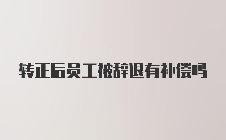 转正后员工被辞退有补偿吗