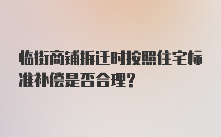 临街商铺拆迁时按照住宅标准补偿是否合理？